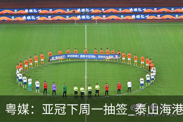 粤媒：亚冠下周一抽签 泰山海港第1档广州第2档