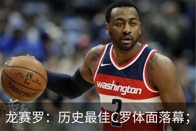 龙赛罗：历史最佳C罗体面落幕；今年与西班牙2010夺冠有太多巧合
